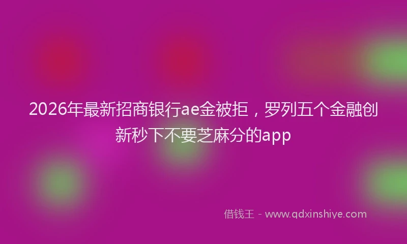 2026年最新招商银行ae金被拒，罗列五个金融创新秒下不要芝麻分的app