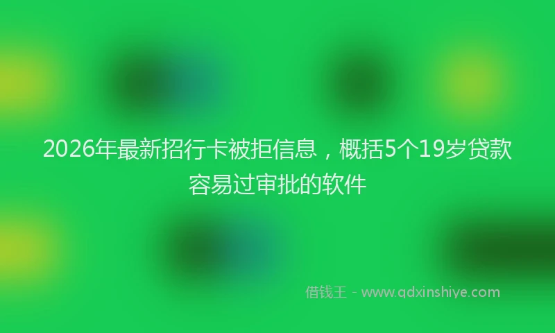2026年最新招行卡被拒信息，概括5个19岁贷款容易过审批的软件