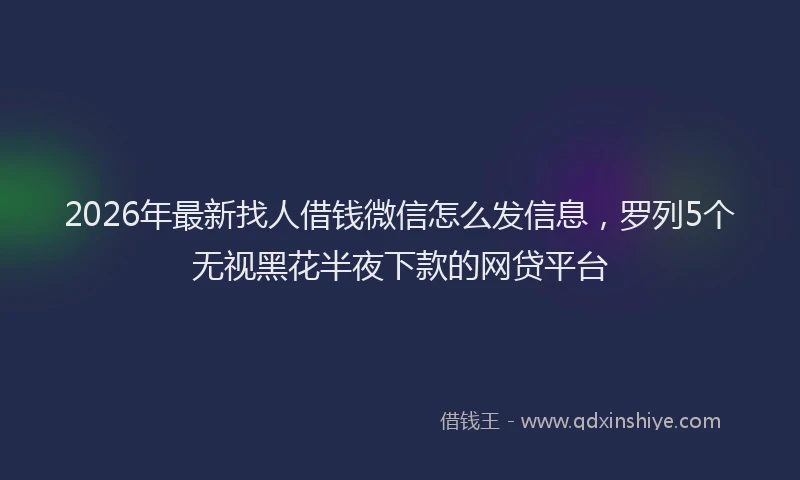2026年最新找人借钱微信怎么发信息，罗列5个无视黑花半夜下款的网贷平台