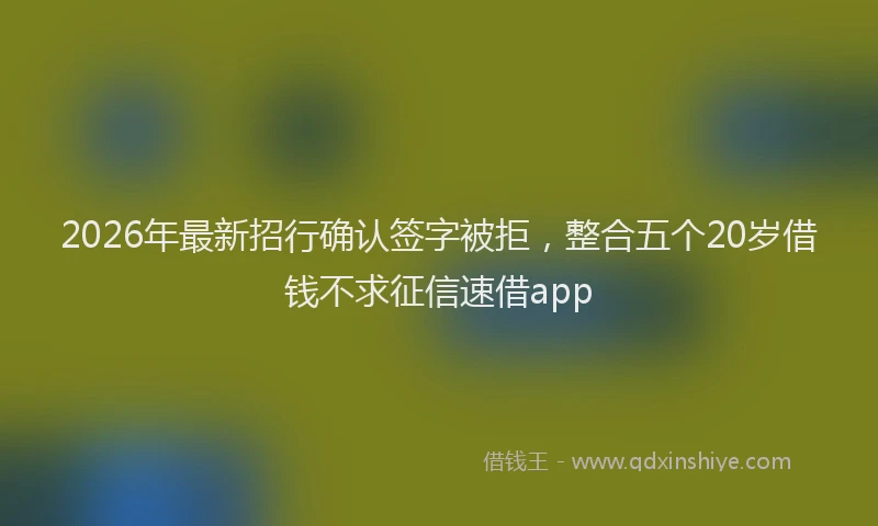 2026年最新招行确认签字被拒，整合五个20岁借钱不求征信速借app