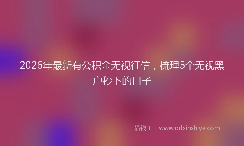 2026年最新有公积金无视征信，梳理5个无视黑户秒下的口子