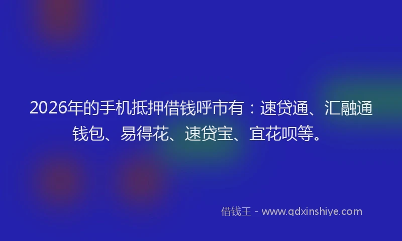 2026年的手机抵押借钱呼市有：速贷通、汇融通钱包、易得花、速贷宝、宜花呗等。