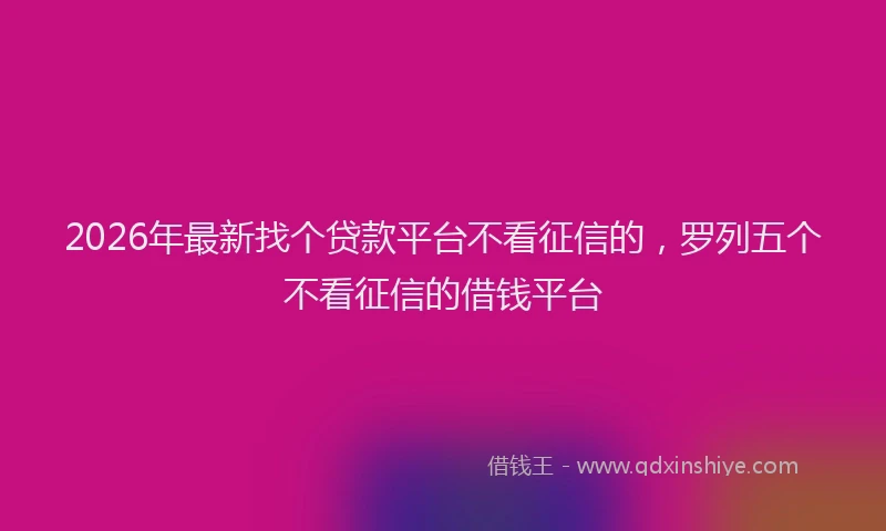 2026年最新找个贷款平台不看征信的，罗列五个不看征信的借钱平台