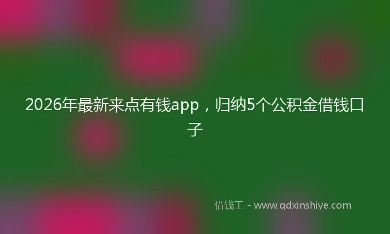 2026年最新来点有钱app，归纳5个公积金借钱口子