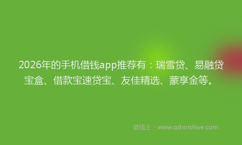 2026年的手机借钱app推荐有：瑞雪贷、易融贷宝盒、借款宝速贷宝、友佳精选、蒙享金等。