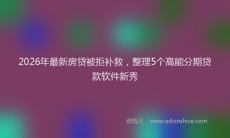2026年最新房贷被拒补救，整理5个高能分期贷款软件新秀