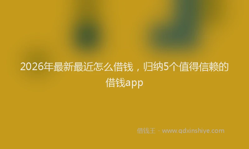 2026年最新最近怎么借钱，归纳5个值得信赖的借钱app