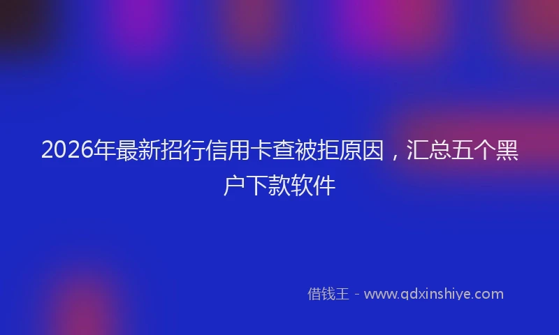 2026年最新招行信用卡查被拒原因，汇总五个黑户下款软件
