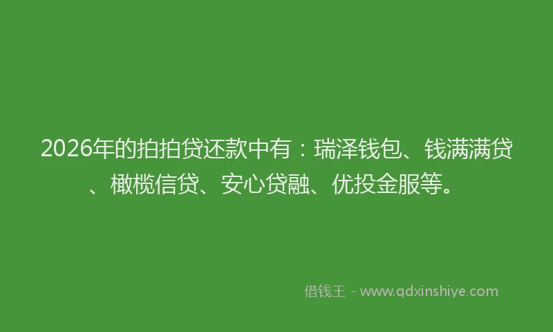 2026年的拍拍贷还款中有：瑞泽钱包、钱满满贷、橄榄信贷、安心贷融、优投金服等。