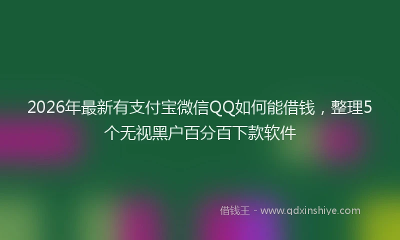 2026年最新有支付宝微信QQ如何能借钱，整理5个无视黑户百分百下款软件