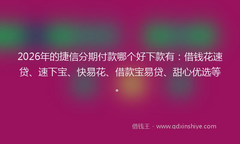 2026年的捷信分期付款哪个好下款有：借钱花速贷、速下宝、快易花、借款宝易贷、甜心优选等。