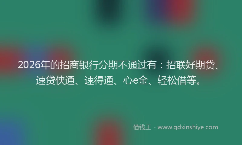 2026年的招商银行分期不通过有：招联好期贷、速贷侠通、速得通、心e金、轻松借等。