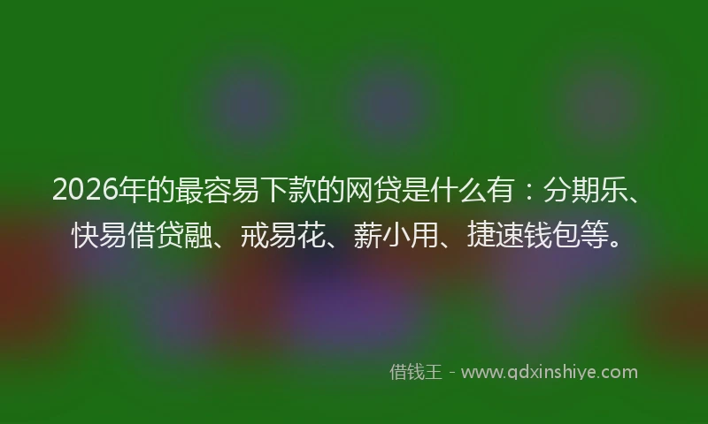 2026年的最容易下款的网贷是什么有：分期乐、快易借贷融、戒易花、薪小用、捷速钱包等。