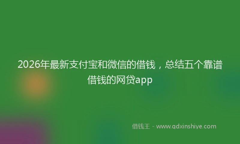 2026年最新支付宝和微信的借钱，总结五个靠谱借钱的网贷app