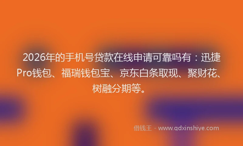2026年的手机号贷款在线申请可靠吗有：迅捷Pro钱包、福瑞钱包宝、京东白条取现、聚财花、树融分期等。