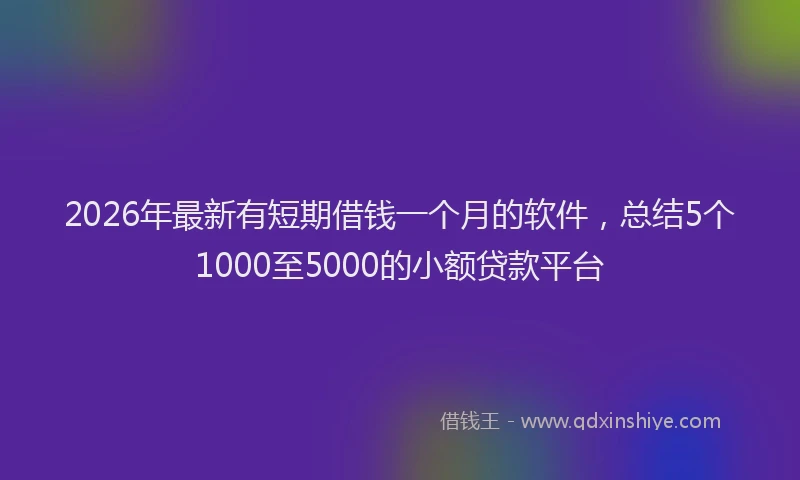2026年最新有短期借钱一个月的软件，总结5个1000至5000的小额贷款平台