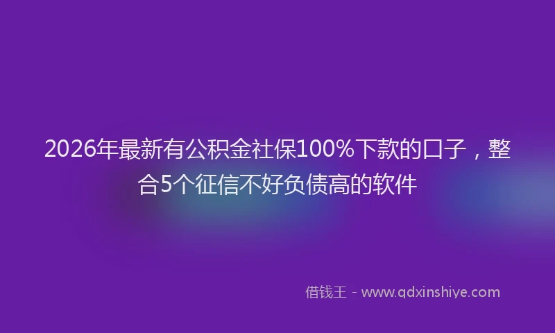 2026年最新有公积金社保100%下款的口子，整合5个征信不好负债高的软件