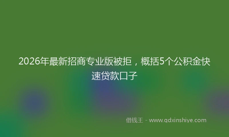 2026年最新招商专业版被拒，概括5个公积金快速贷款口子