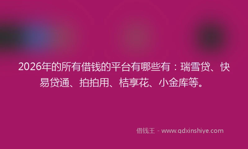 2026年的所有借钱的平台有哪些有：瑞雪贷、快易贷通、拍拍用、桔享花、小金库等。