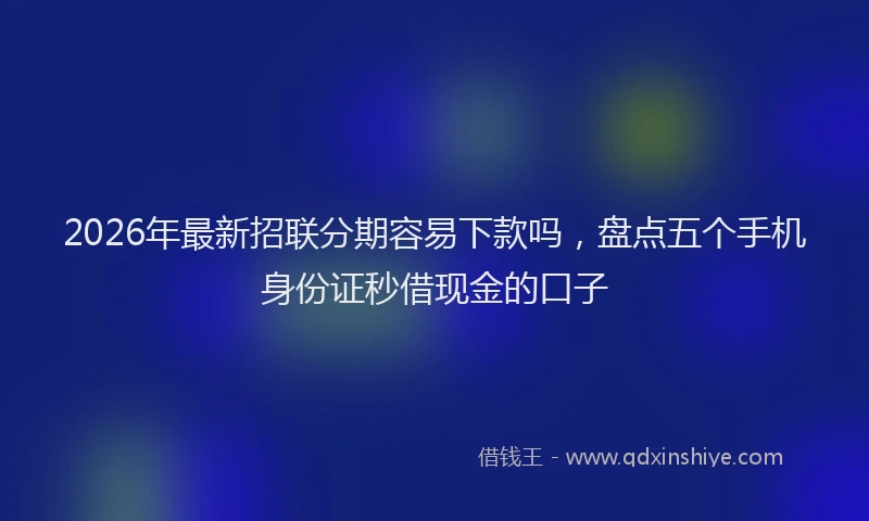 2026年最新招联分期容易下款吗，盘点五个手机身份证秒借现金的口子