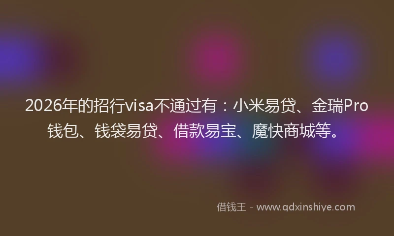 2026年的招行visa不通过有：小米易贷、金瑞Pro钱包、钱袋易贷、借款易宝、魔快商城等。