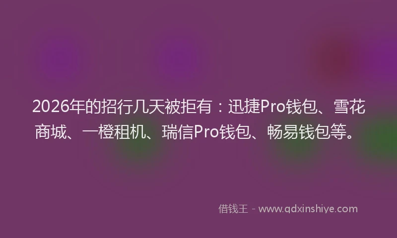 2026年的招行几天被拒有：迅捷Pro钱包、雪花商城、一橙租机、瑞信Pro钱包、畅易钱包等。