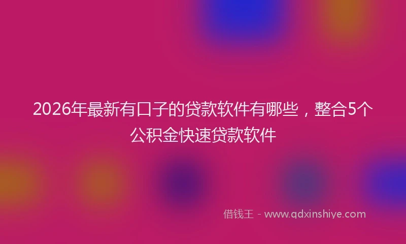 2026年最新有口子的贷款软件有哪些，整合5个公积金快速贷款软件