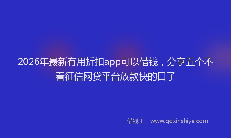 2026年最新有用折扣app可以借钱，分享五个不看征信网贷平台放款快的口子