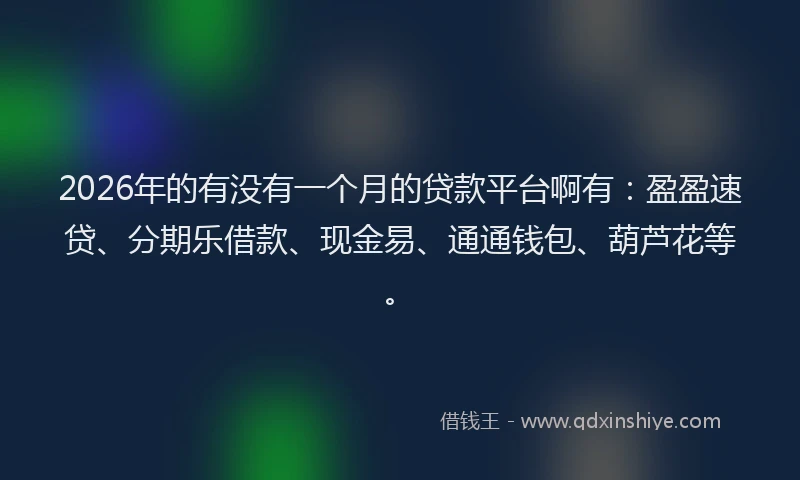 2026年的有没有一个月的贷款平台啊有：盈盈速贷、分期乐借款、现金易、通通钱包、葫芦花等。