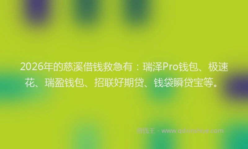 2026年的慈溪借钱救急有：瑞泽Pro钱包、极速花、瑞盈钱包、招联好期贷、钱袋瞬贷宝等。