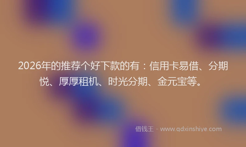 2026年的推荐个好下款的有：信用卡易借、分期悦、厚厚租机、时光分期、金元宝等。