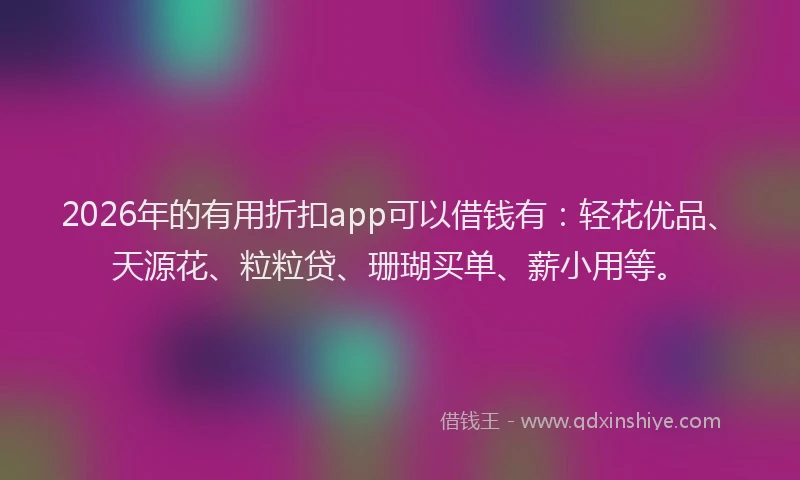 2026年的有用折扣app可以借钱有：轻花优品、天源花、粒粒贷、珊瑚买单、薪小用等。