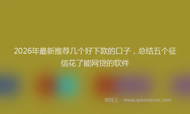 2026年最新推荐几个好下款的口子，总结五个征信花了能网贷的软件