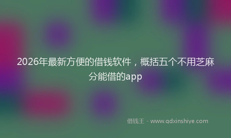 2026年最新方便的借钱软件，概括五个不用芝麻分能借的app