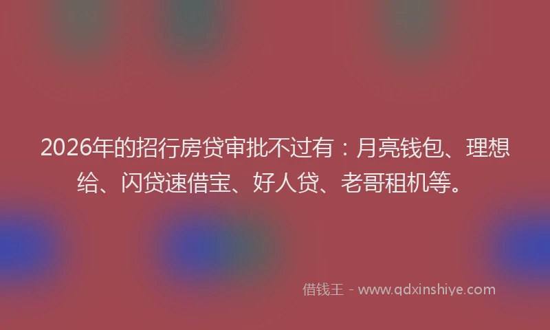 2026年的招行房贷审批不过有：月亮钱包、理想给、闪贷速借宝、好人贷、老哥租机等。