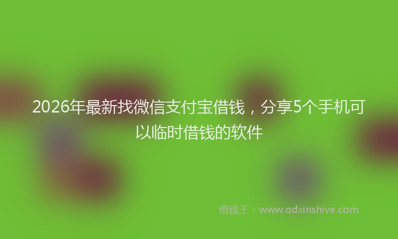 2026年最新找微信支付宝借钱，分享5个手机可以临时借钱的软件