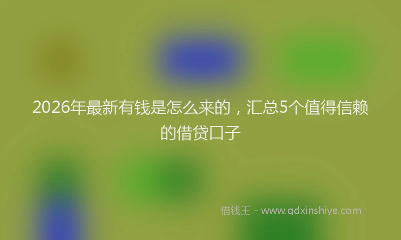2026年最新有钱是怎么来的，汇总5个值得信赖的借贷口子