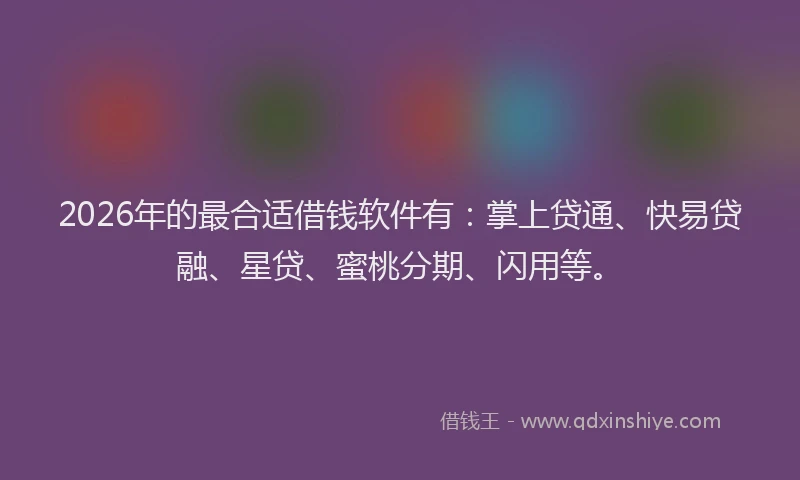 2026年的最合适借钱软件有：掌上贷通、快易贷融、星贷、蜜桃分期、闪用等。