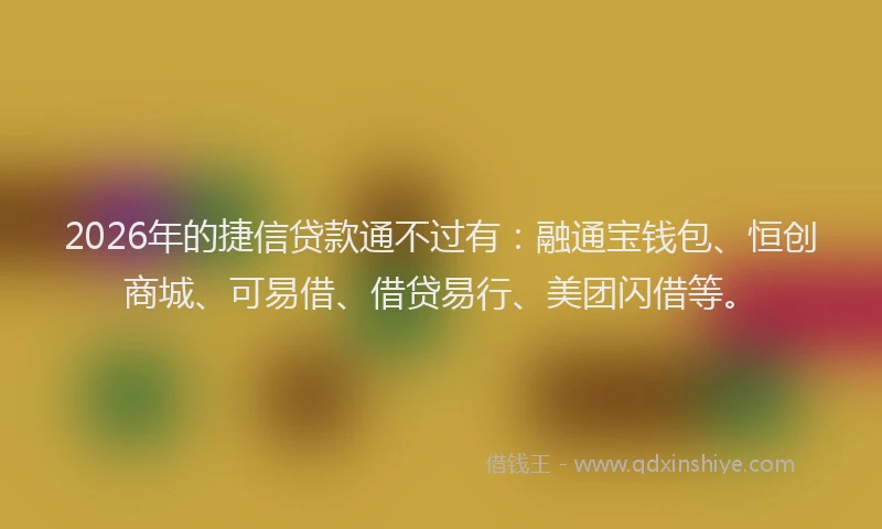 2026年的捷信贷款通不过有：融通宝钱包、恒创商城、可易借、借贷易行、美团闪借等。
