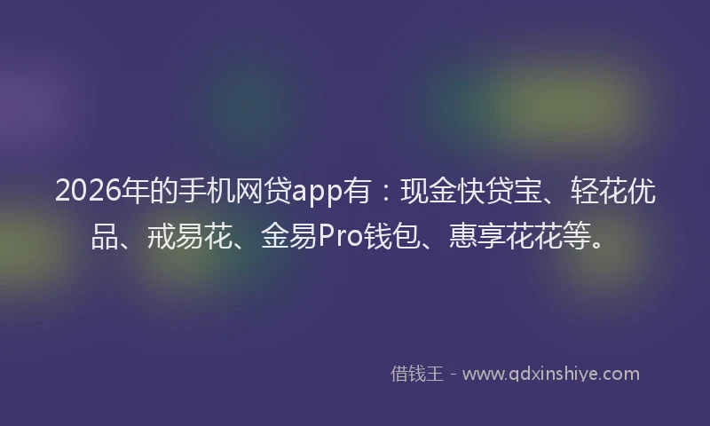 2026年的手机网贷app有：现金快贷宝、轻花优品、戒易花、金易Pro钱包、惠享花花等。