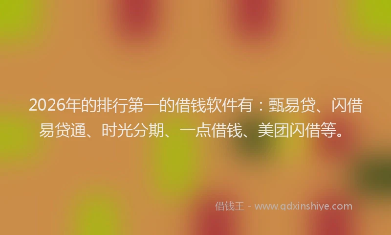 2026年的排行第一的借钱软件有：甄易贷、闪借易贷通、时光分期、一点借钱、美团闪借等。
