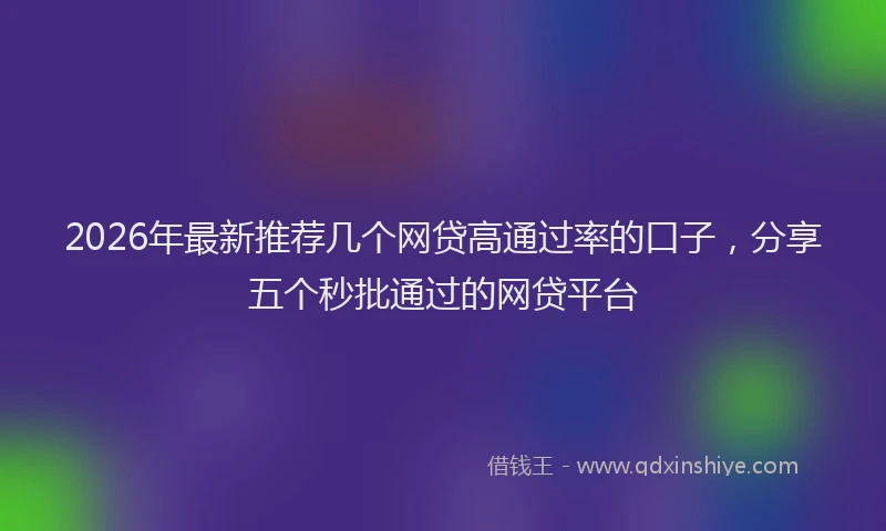 2026年最新推荐几个网贷高通过率的口子，分享五个秒批通过的网贷平台