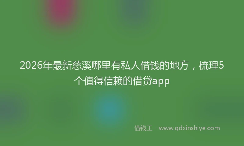 2026年最新慈溪哪里有私人借钱的地方，梳理5个值得信赖的借贷app