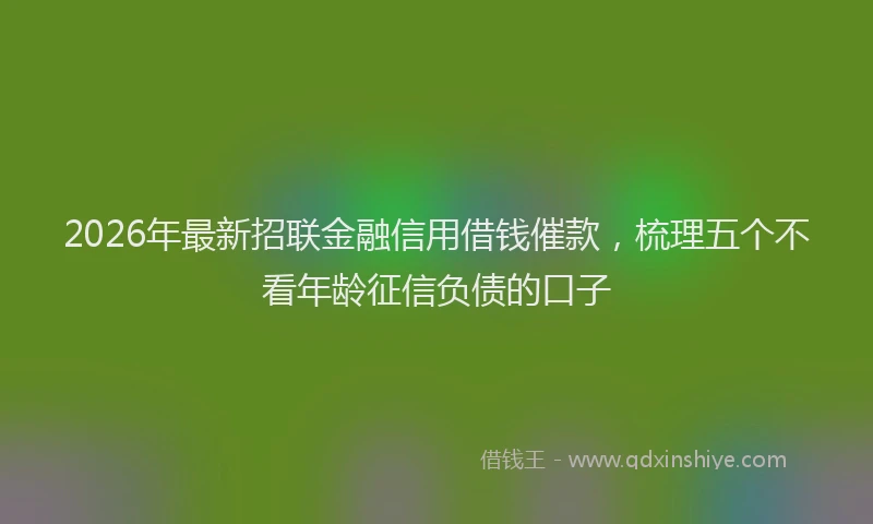 2026年最新招联金融信用借钱催款，梳理五个不看年龄征信负债的口子