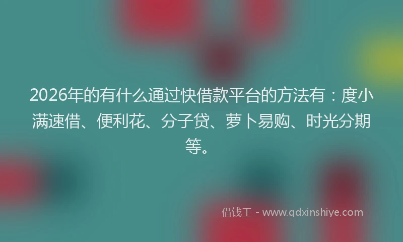 2026年的有什么通过快借款平台的方法有：度小满速借、便利花、分子贷、萝卜易购、时光分期等。