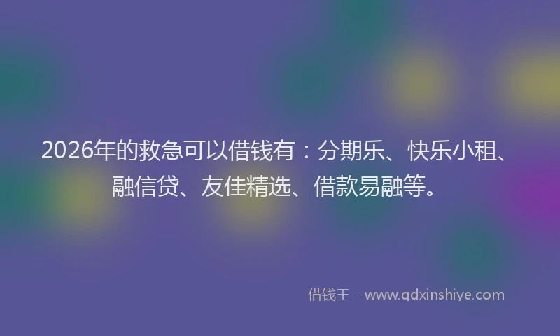 2026年的救急可以借钱有：分期乐、快乐小租、融信贷、友佳精选、借款易融等。