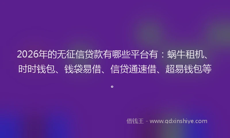 2026年的无征信贷款有哪些平台有：蜗牛租机、时时钱包、钱袋易借、信贷通速借、超易钱包等。