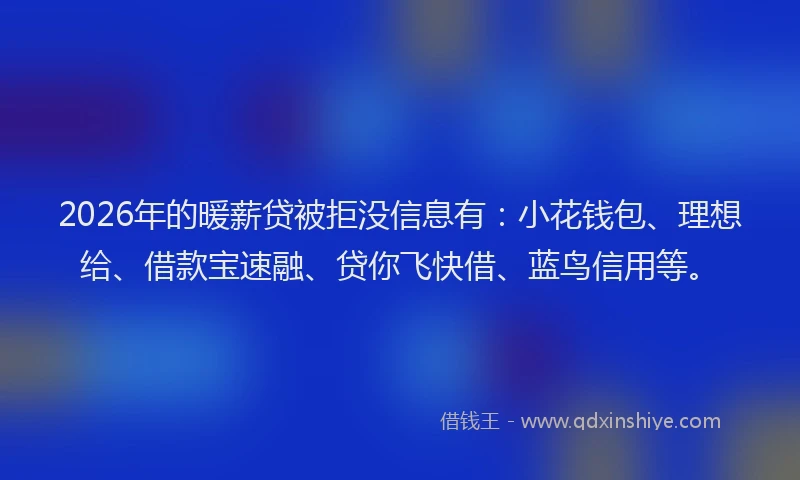 2026年的暖薪贷被拒没信息有：小花钱包、理想给、借款宝速融、贷你飞快借、蓝鸟信用等。