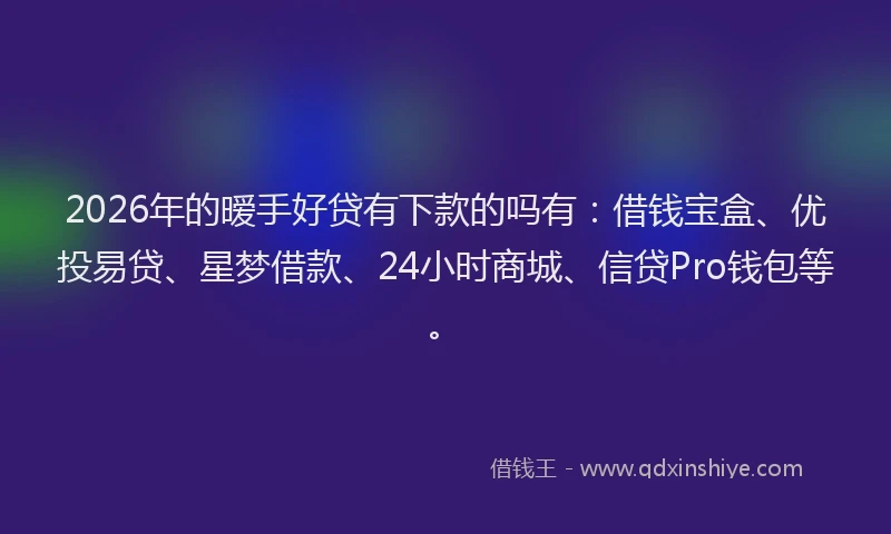 2026年的暧手好贷有下款的吗有：借钱宝盒、优投易贷、星梦借款、24小时商城、信贷Pro钱包等。