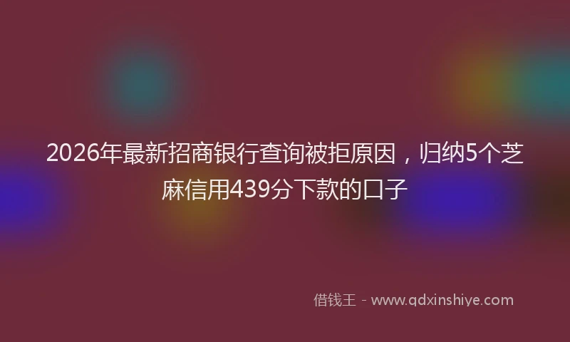 2026年最新招商银行查询被拒原因，归纳5个芝麻信用439分下款的口子